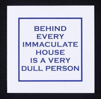 Behind every immaculate house is a very dull person