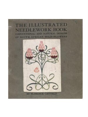The illustrated needlework book: conventional and natural designs of South African flowers