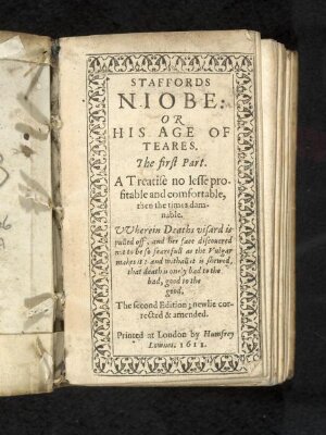 Staffords Niobe: or his age of teares. The first part. A treatise no lesse profitable and comfortable, then the times damnable. VVherein Deaths visard is pulled off, and her face discouered not to be so fearefull as the vulgar makes it: and withall it is shewed, that death is onely bad to the bad, good to the good