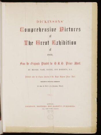 Dickinsons' comprehensive pictures of the Great Exhibition of 1851 : from the originals painted for H. R. H. Prince Albert, by Messrs. Nash, Haghe, and Roberts ; published under the express sanction of His Royal Highness Prince Albert, President of the Royal Commission, to whom the work is, by permission, dedicated